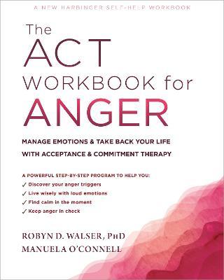 The ACT Workbook for Anger: Manage Emotions and Take Back Your Life with Acceptance and Commitment Therapy - Robyn D. Walser