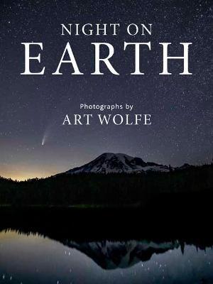 Night on Earth: Photographs by Art Wolfe - Art Wolfe