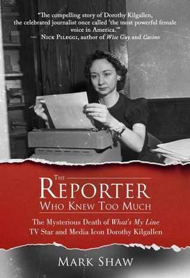 The Reporter Who Knew Too Much: The Mysterious Death of What's My Line TV Star and Media Icon Dorothy Kilgallen - Mark Shaw