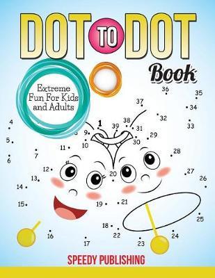 Dot To Dot Book Extreme Fun For Kids and Adults - Speedy Publishing Llc