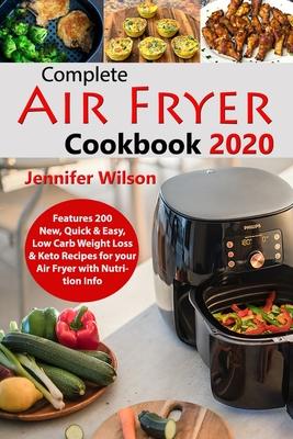 Complete Air Fryer Cookbook 2020: Features 200 New, Quick & Easy, Low Carb Weight Loss & Keto Recipes for your Air Fryer with Nutrition Info - Jennifer Wilson