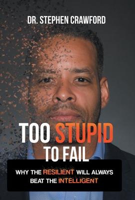 Too Stupid to Fail: Why the Resilient Will Always Beat the Intelligent - Stephen Crawford