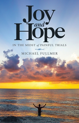 Joy and Hope in the Midst of Painful Trials - Michael Fullmer