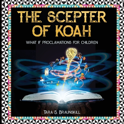 The Scepter of Koah: What if proclamations for children - Tara Braunskill