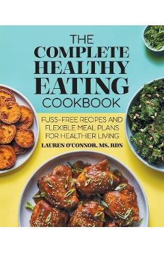 Coperta cărții 'The Complete Healthy Eating Cookbook: Fuss-Free Recipes and Flexible Meal Plans for Healthier Living - Lauren O'connor'