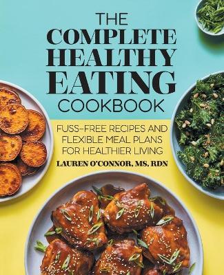 Coperta cărții 'The Complete Healthy Eating Cookbook: Fuss-Free Recipes and Flexible Meal Plans for Healthier Living - Lauren O'connor'