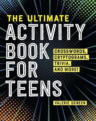 The Ultimate Activity Book for Teens: Crosswords, Cryptograms, Trivia, and More! - Valerie Deneen