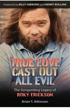 Coperta cărții 'True Love Cast Out All Evil: The Songwriting Legacy of Roky Erickson - Brian T. Atkinson'