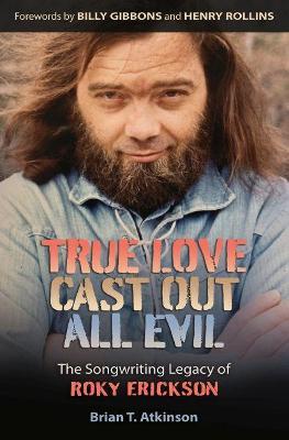True Love Cast Out All Evil: The Songwriting Legacy of Roky Erickson - Brian T. Atkinson