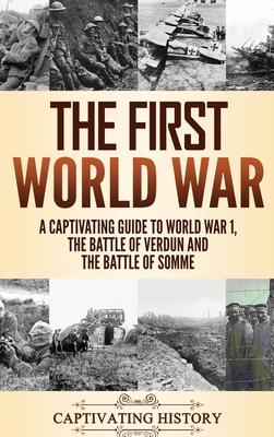 The First World War: A Captivating Guide to World War 1, The Battle of Verdun and the Battle of Somme - Captivating History