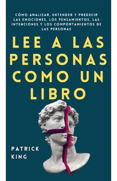 Lee a las personas como un libro: Cmo analizar, entender y predecir las emociones, los pensamientos, las intenciones y los comportamientos de las per - Patrick King
