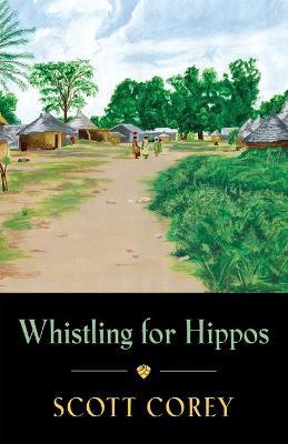 Whistling for Hippos: A memoir of life in West Africa - Scott Corey