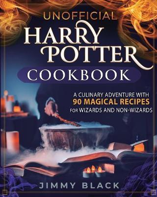 Unofficial Harry Potter Cookbook: A Culinary Adventure With 90 Magical Recipes For Wizards And Non-Wizards - Jimmy Black