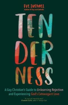 Coperta cărții 'Tenderness: A Gay Christian's Guide to Unlearning Rejection and Experiencing God's Extravagant Love - Eve Tushnet'