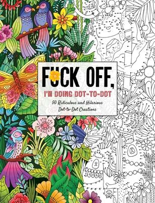Fuck Off, I'm Doing Dot-To-Dot: 50 Ridiculous and Hilarious Dot to Dot Creations - Dare You Stamp Co