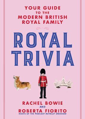 Royal Trivia: Your Guide to the Modern British Royal Family - Rachel Bowie