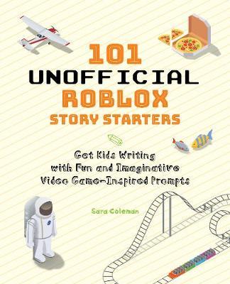 101 Unofficial Roblox Story Starters: Get Kids Writing with Fun and Imaginative Video Game-Inspired Prompts - Sara Coleman