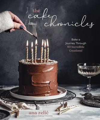 The Cake Chronicles: Bake a Journey Through 60 Incredible Creations! - Ana Zelic