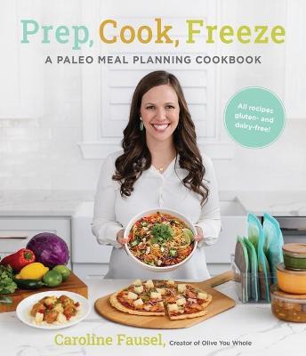 Prep, Cook, Freeze: A Paleo Meal Planning Cookbook - Caroline Fausel