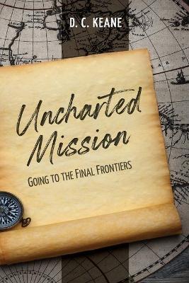 Uncharted Mission: Going to the Final Frontiers - D. C. Keane