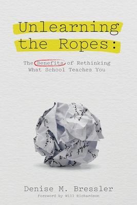 Unlearning the Ropes: The Benefits of Rethinking what School Teaches You - Denise M. Bressler