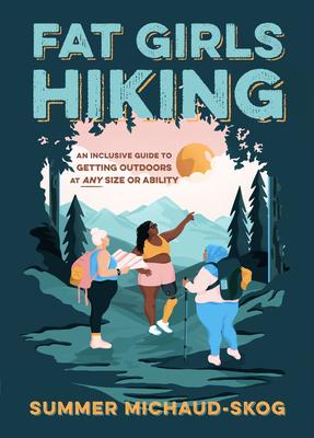 Fat Girls Hiking: An Inclusive Guide to Getting Outdoors at Any Size or Ability - Summer Michaud-skog