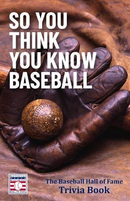 So You Think You Know Baseball: The Baseball Hall of Fame Trivia Book (Baseball Gift) - The National Baseball Hall Of Fame And M