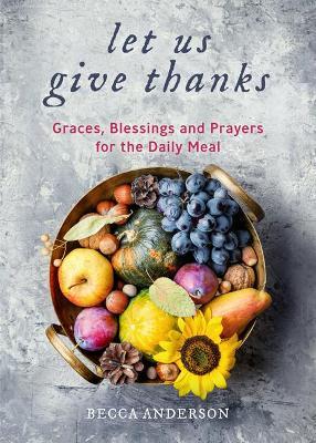 Let Us Give Thanks: Graces, Blessings and Prayers for the Daily Meal - Becca Anderson