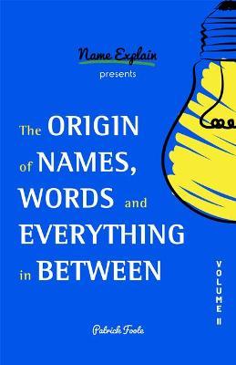 The Origin of Names, Words and Everything in Between: Volume II - Patrick Foote