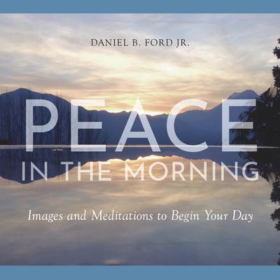 Peace in the Morning: Images and Meditations to Begin Your Day - Daniel B. Ford