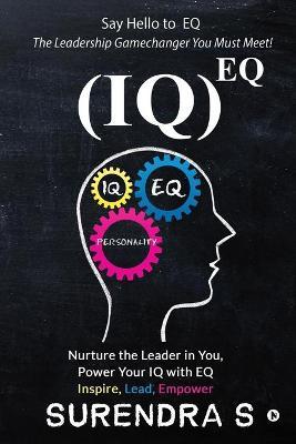 (Iq)Eq: Nurture the Leader in You, Power Your IQ with EQ - Inspire, Lead, Empower - Surendra S