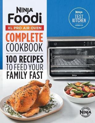 Ninja(r) Foodi(tm) XL Pro Air Oven Complete Cookbook: 100 Recipes to Feed Your Family Fast - Ninja Test Kitchen