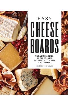 Coperta cărții 'Easy Cheese Boards: Arrangements, Recipes, and Pairings for Any Occasion - Claire Robin Adler'