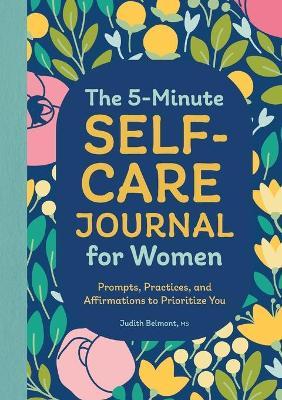 The 5-Minute Self-Care Journal for Women: Prompts, Practices, and Affirmations to Prioritize You - Judith Belmont