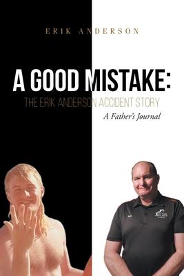A Good Mistake: The Erik Anderson Accident Story: A Father's Journal - Erik Anderson