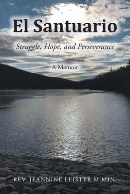 El Santuario: Struggle, Hope, and Perseverance: A Memoir - Jeannine Leister M. Min