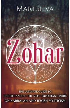 Zohar: The Ultimate Guide to Understanding the Most Important Work on Kabbalah and Jewish Mysticism - Mari Silva