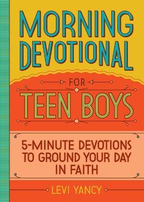 Morning Devotional for Teen Boys: 5-Minute Devotions to Ground Your Day in Faith - Levi Yancy