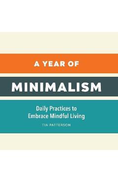 Poza produsului A Year of Minimalism: Daily Practices to Embrace Mindful Living - Tia Patterson