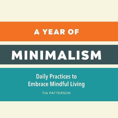 A Year of Minimalism: Daily Practices to Embrace Mindful Living - Tia Patterson