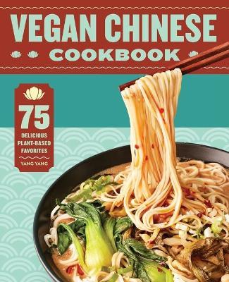 Vegan Chinese Cookbook: 75 Delicious Plant-Based Favorites - Yang Yang