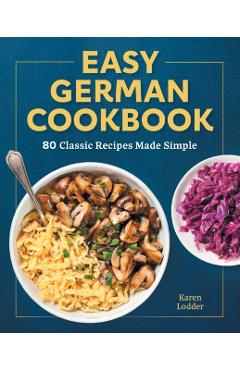 Easy German Cookbook: 80 Classic Recipes Made Simple - Karen Lodder