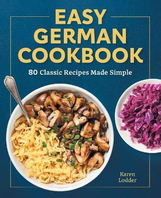 Easy German Cookbook: 80 Classic Recipes Made Simple - Karen Lodder