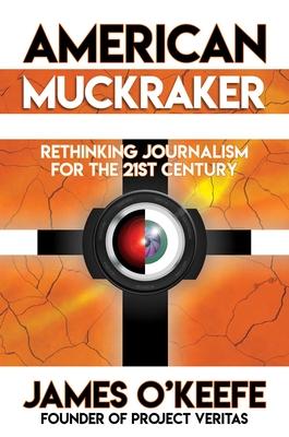 American Muckraker: Rethinking Journalism for the 21st Century - James O'keefe