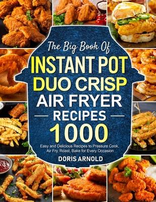 The Big Book of Instant Pot Duo Crisp Air Fryer Recipes: 1000 Easy and Delicious Recipes to Pressure Cook, Air Fry, Roast, Bake for Every Occasion (A - Doris Arnold