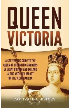Coperta cărții 'Queen Victoria: A Captivating Guide to the Queen of the United Kingdoms of Great Britain and Ireland along with Her'