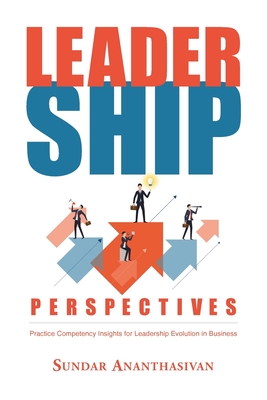 Leadership Perspectives: Practice Competency Insights for Leadership Evolution in Business - Sundar Ananthasivan