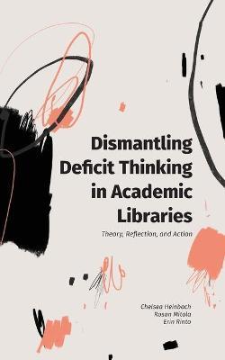 Dismantling Deficit Thinking in Academic Libraries: Theory, Reflection, and Action - Chelsea Heinbach