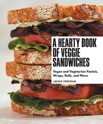 A Hearty Book of Veggie Sandwiches: Vegan and Vegetarian Paninis, Wraps, Rolls, and More - Jackie Freeman