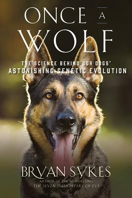 Once a Wolf: The Science That Reveals Our Dogs' Genetic Ancestry - Bryan Sykes